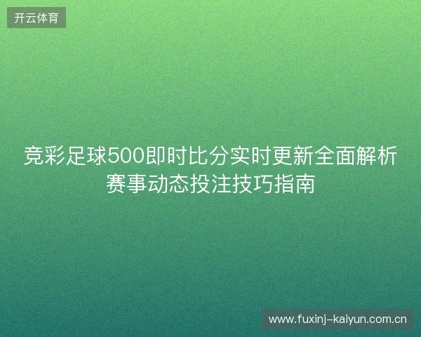 竞彩足球500即时比分实时更新全面解析赛事动态投注技巧指南